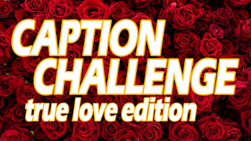 Caption Challenge True Love Edition